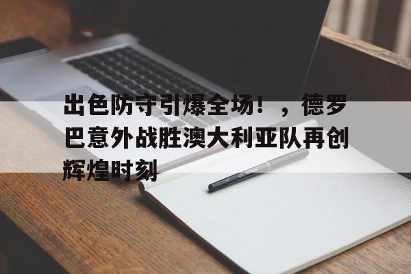 爱游戏体育官网-出色防守引爆全场！，德罗巴意外战胜澳大利亚队再创辉煌时刻的简单介绍
