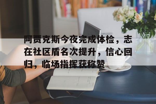 爱游戏体育官网-关于阿贾克斯今夜完成体检，志在社区盾名次提升，信心回归，临场指挥获称赞的信息