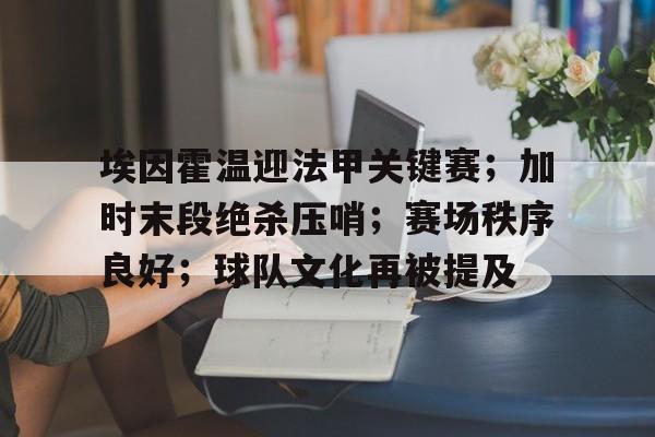 爱游戏体育官网-关于埃因霍温迎法甲关键赛；加时末段绝杀压哨；赛场秩序良好；球队文化再被提及的信息