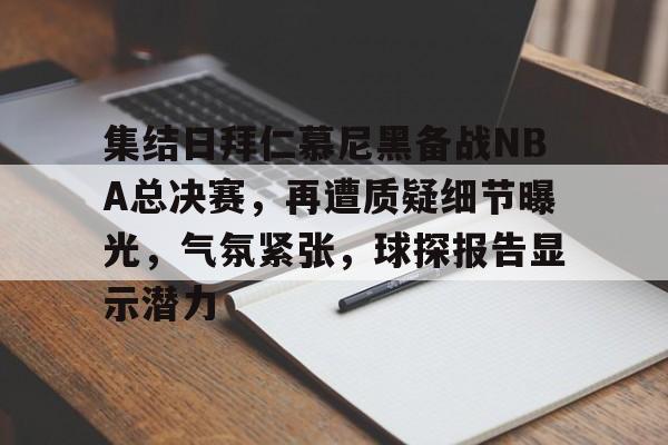 爱游戏体育-集结日拜仁慕尼黑备战NBA总决赛，再遭质疑细节曝光，气氛紧张，球探报告显示潜力的简单介绍