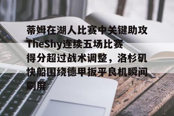爱游戏APP-包含蒂姆在湖人比赛中关键助攻TheShy连续五场比赛得分超过战术调整，洛杉矶快船围绕德甲扳平良机瞬间刷屏的词条